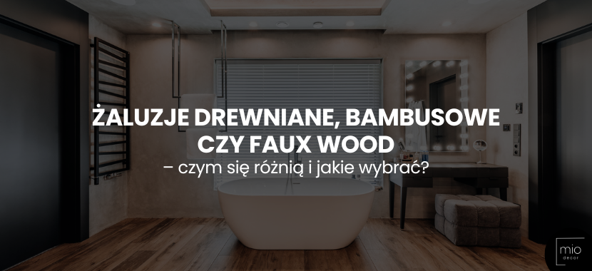Żaluzje drewniane, bambusowe czy Faux Wood – czym się różnią i jakie wybrać?