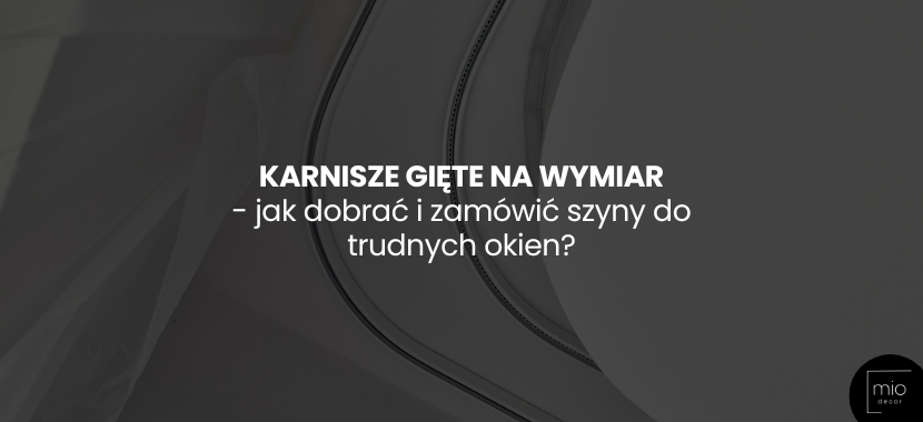 Karnisze gięte na wymiar - jak dobrać i zamówić szyny do trudnych okien?