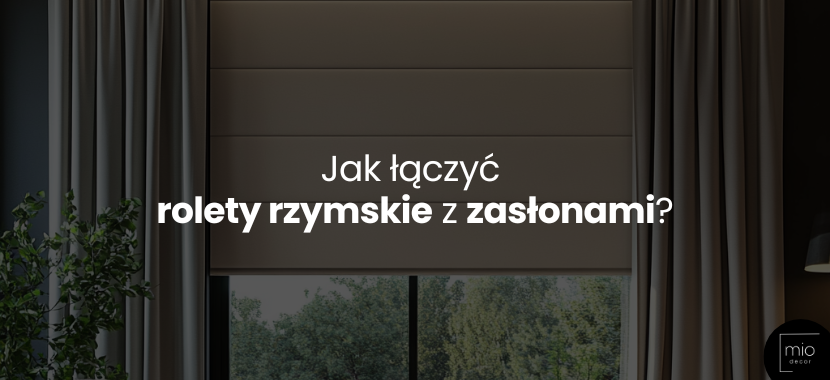 Jak łączyć rolety rzymskie z zasłonami? Praktyczny poradnik