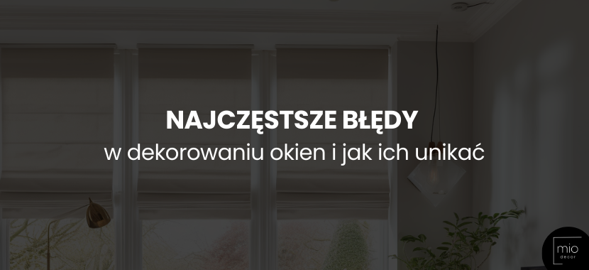 Najczęstsze błędy w dekorowaniu okien i jak ich unikać
