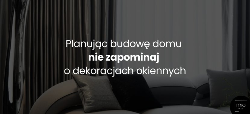 Planując budowę domu, nie zapominaj o dekoracjach okiennych