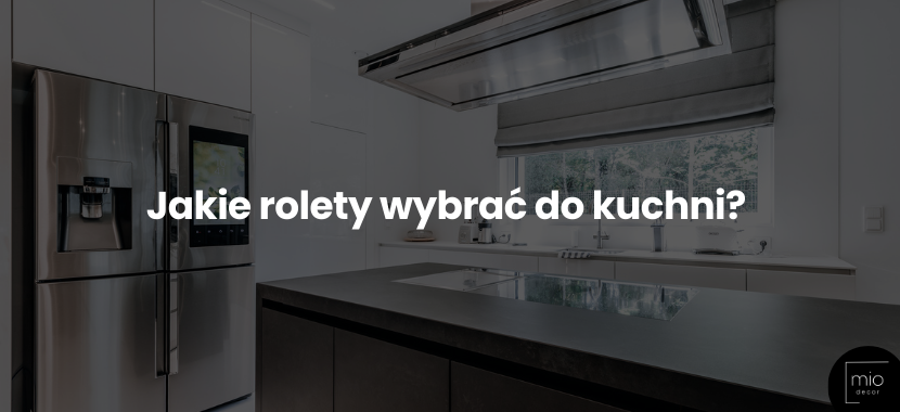 Jakie rolety wybrać do kuchni, by spełniły swoje zadanie?