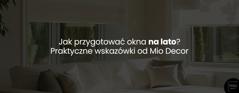 Jak przygotować okna na lato? Praktyczne wskazówki od Mio Decor